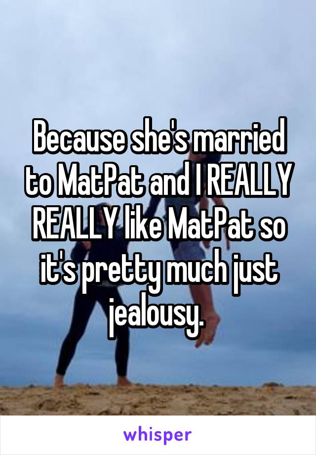 Because she's married to MatPat and I REALLY REALLY like MatPat so it's pretty much just jealousy. 