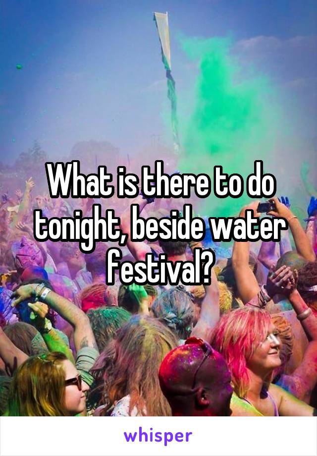 What is there to do tonight, beside water festival?