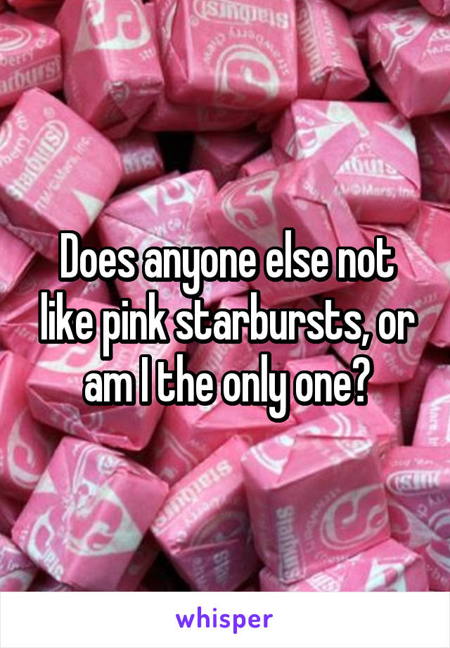 Does anyone else not like pink starbursts, or am I the only one?