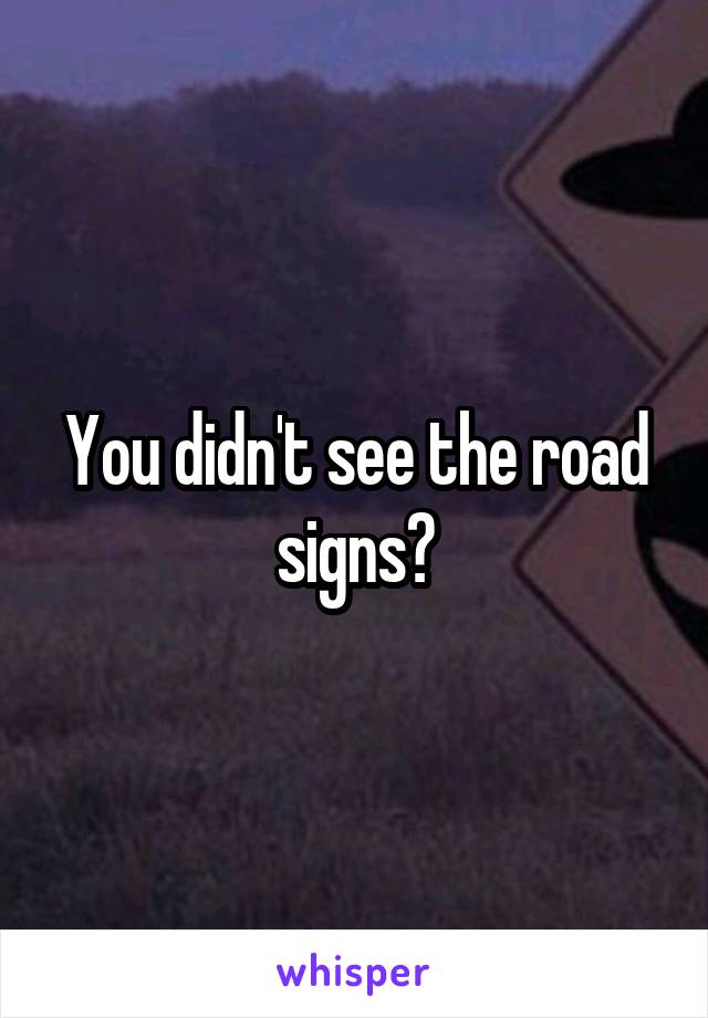 You didn't see the road signs?