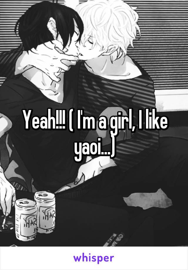 Yeah!!! ( I'm a girl, I like yaoi...)