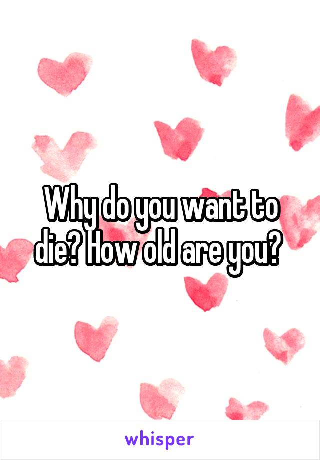 Why do you want to die? How old are you? 