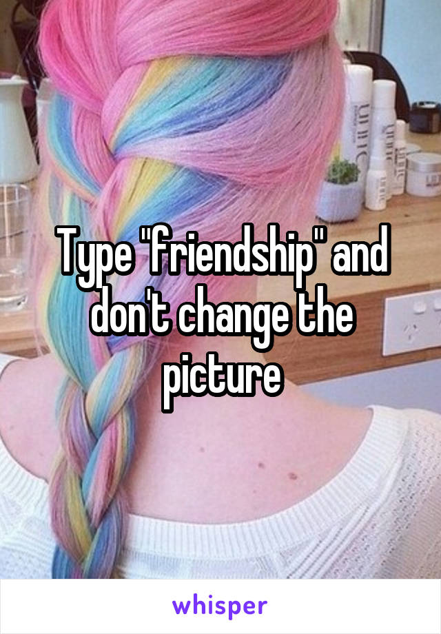 Type "friendship" and don't change the picture