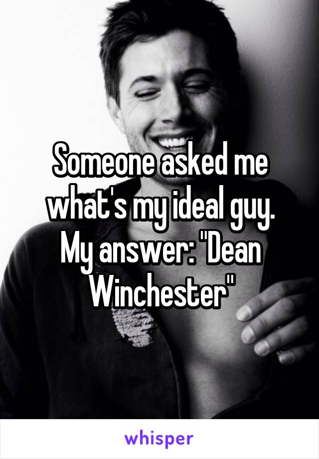 Someone asked me what's my ideal guy.
My answer: "Dean Winchester"