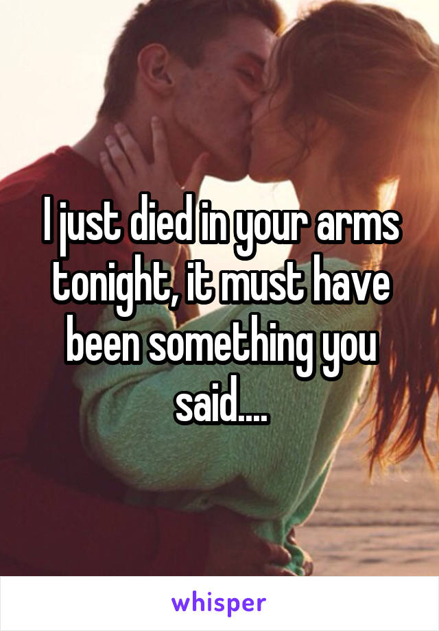 I just died in your arms tonight, it must have been something you said....