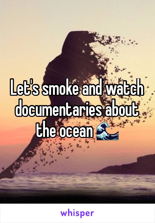 Let's smoke and watch documentaries about the ocean 🌊 