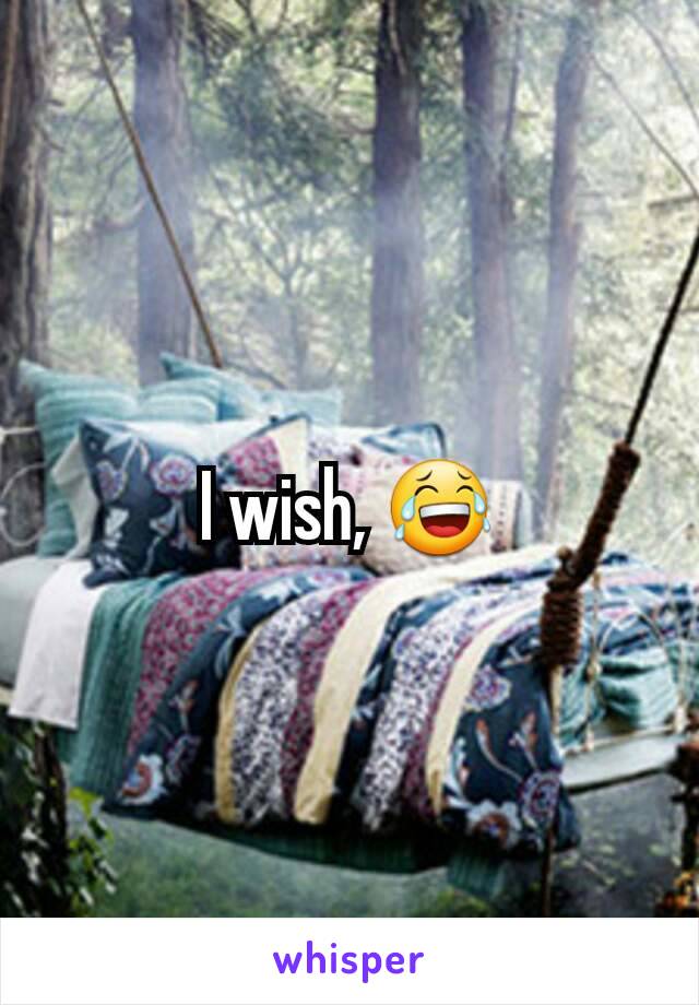 I wish, 😂