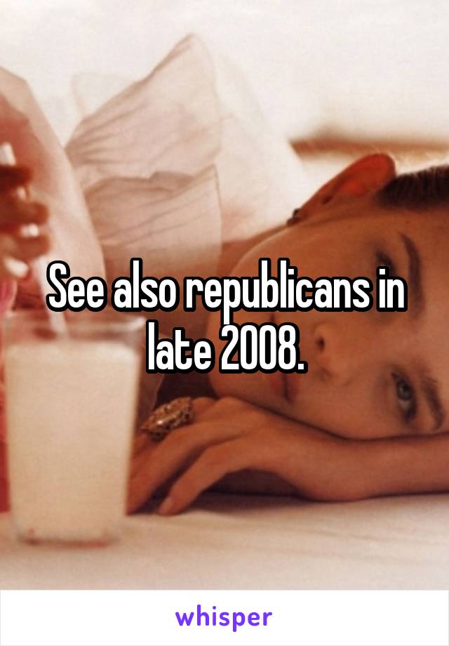 See also republicans in late 2008.