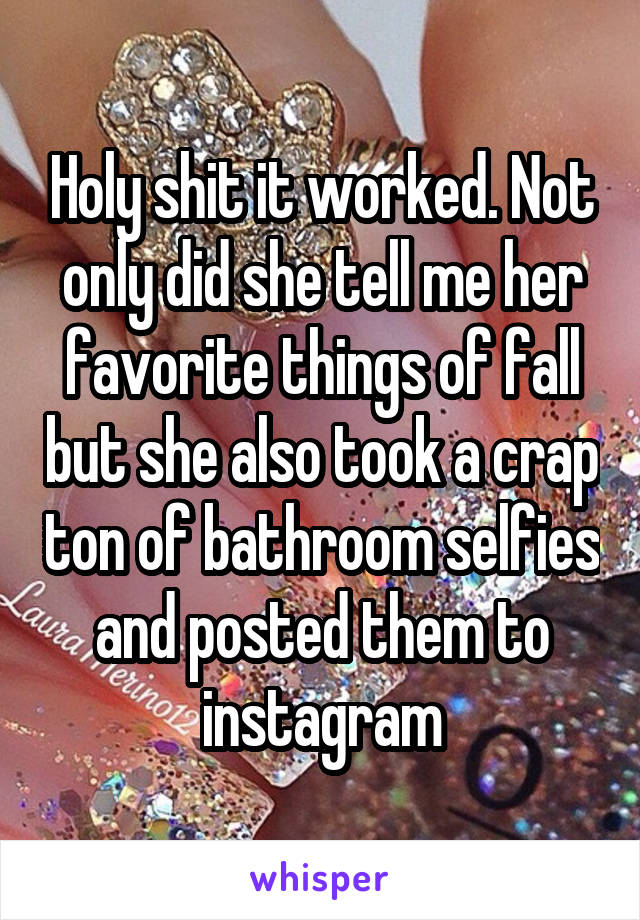 Holy shit it worked. Not only did she tell me her favorite things of fall but she also took a crap ton of bathroom selfies and posted them to instagram