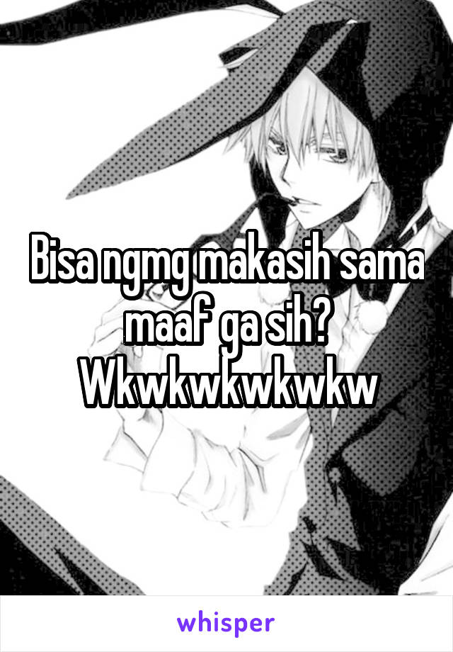 Bisa ngmg makasih sama maaf ga sih? Wkwkwkwkwkw