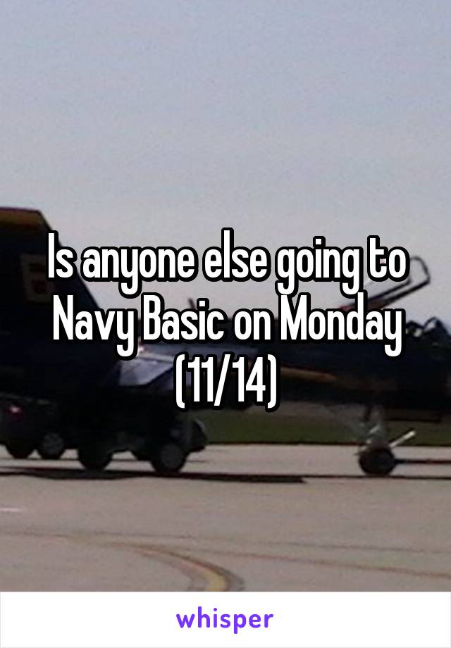 Is anyone else going to Navy Basic on Monday (11/14)