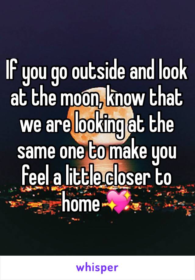 If you go outside and look at the moon, know that we are looking at the same one to make you feel a little closer to home 💖