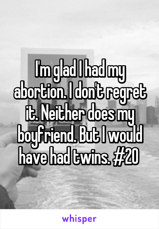 I'm glad I had my abortion. I don't regret it. Neither does my boyfriend. But I would have had twins. #20 