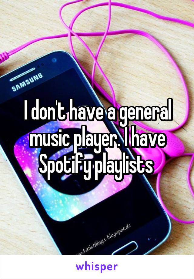 I don't have a general music player. I have Spotify playlists 