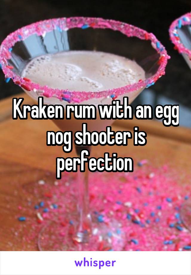 Kraken rum with an egg nog shooter is perfection 