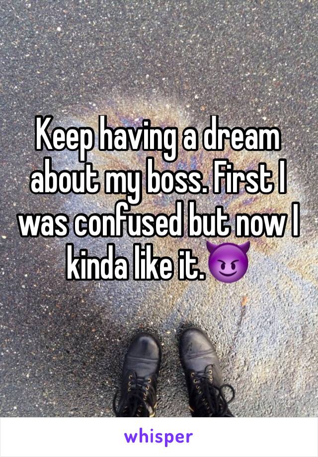 Keep having a dream about my boss. First I was confused but now I kinda like it.😈