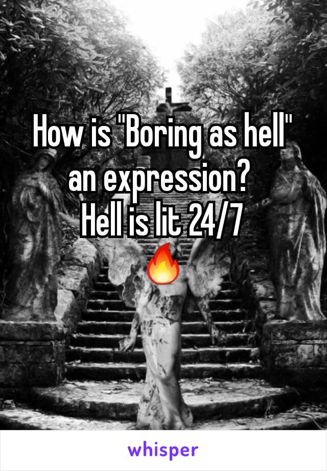 How is "Boring as hell" an expression? 
Hell is lit 24/7
🔥