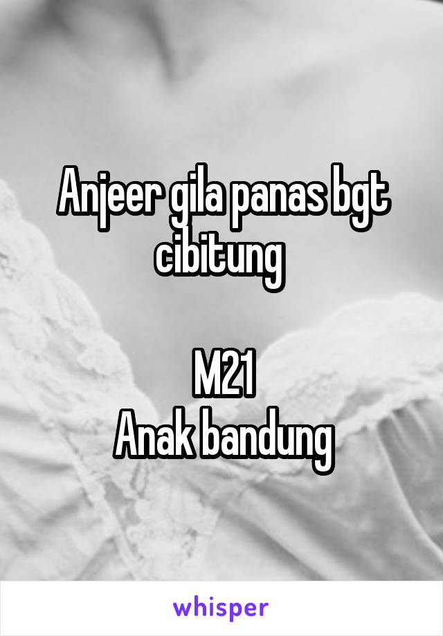 Anjeer gila panas bgt cibitung 

M21
Anak bandung