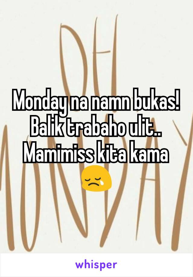 Monday na namn bukas!
Balik trabaho ulit..
Mamimiss kita kama 😢