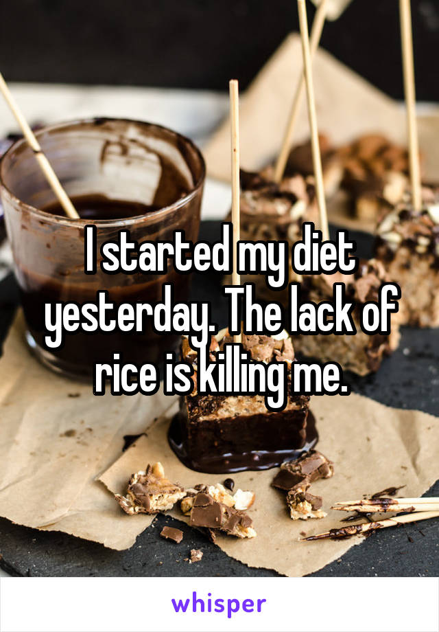 I started my diet yesterday. The lack of rice is killing me.