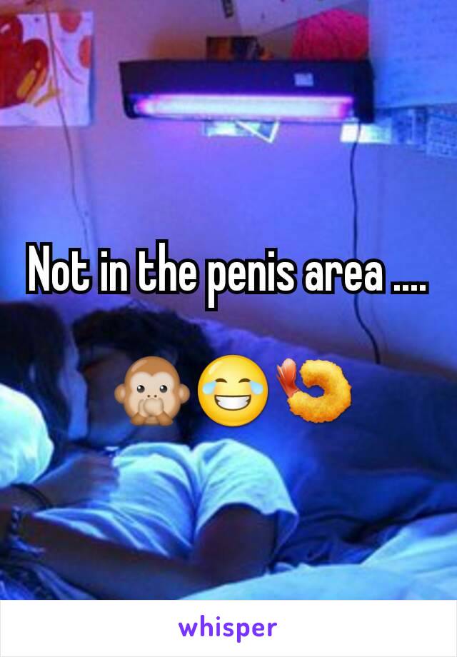 Not in the penis area ....

 🙊😂🍤