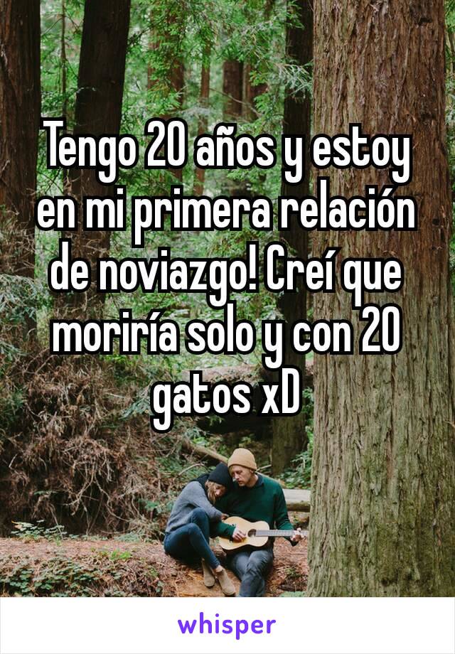 Tengo 20 años y estoy en mi primera relación de noviazgo! Creí que moriría solo y con 20 gatos xD