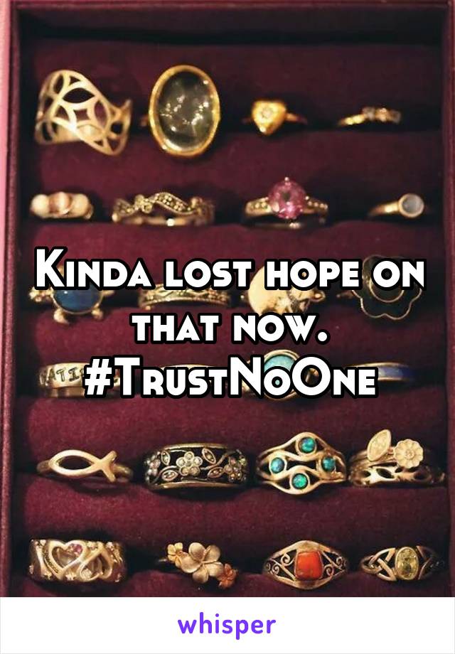 Kinda lost hope on that now. #TrustNoOne