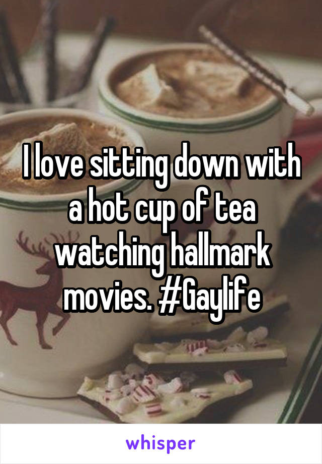 I love sitting down with a hot cup of tea watching hallmark movies. #Gaylife