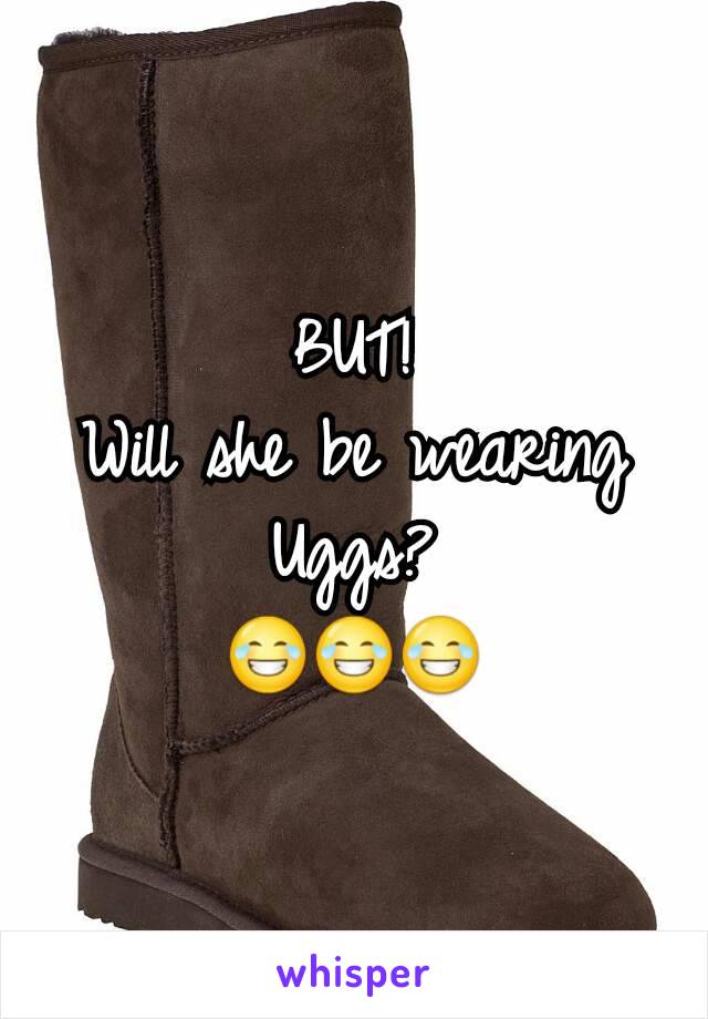 BUT!
Will she be wearing Uggs?
😂😂😂