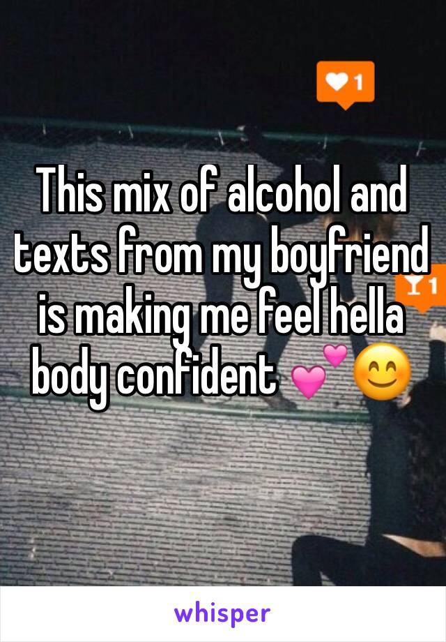 This mix of alcohol and texts from my boyfriend is making me feel hella body confident 💕😊