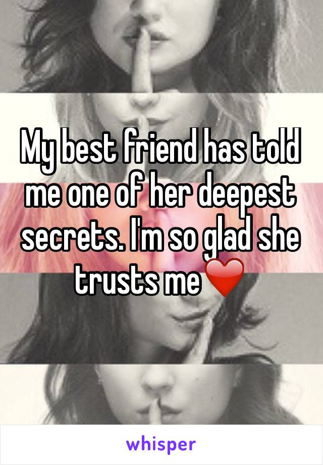 My best friend has told me one of her deepest secrets. I'm so glad she trusts me❤️
