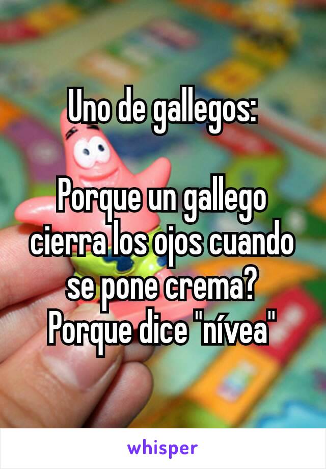 Uno de gallegos:

Porque un gallego cierra los ojos cuando se pone crema?
Porque dice "nívea"