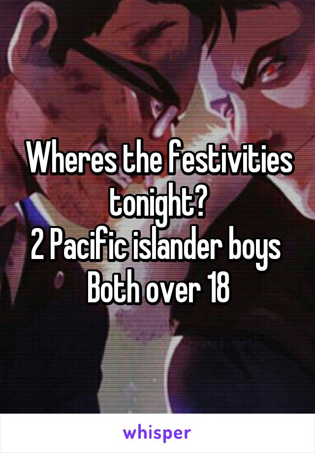 Wheres the festivities tonight?
2 Pacific islander boys 
Both over 18