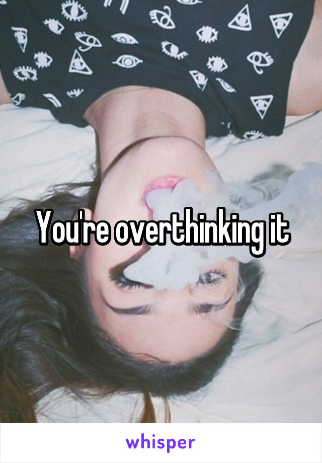 You're overthinking it