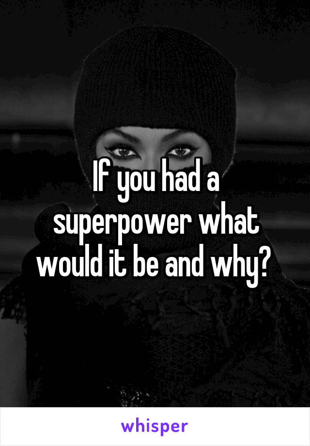 If you had a superpower what would it be and why? 