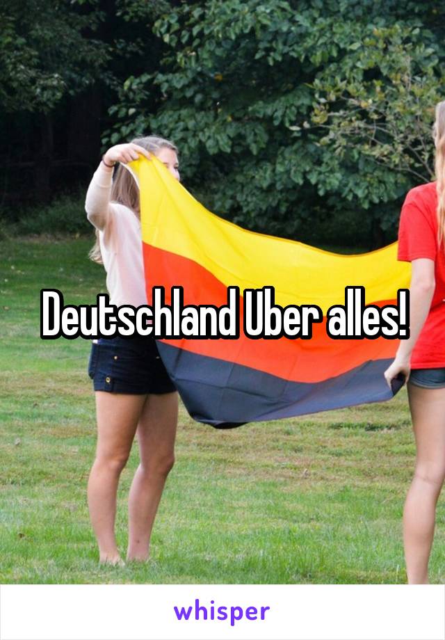 Deutschland Uber alles!