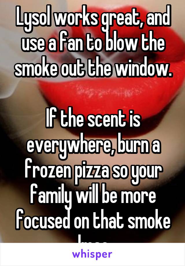 Lysol works great, and use a fan to blow the smoke out the window.

If the scent is everywhere, burn a frozen pizza so your family will be more focused on that smoke lmao