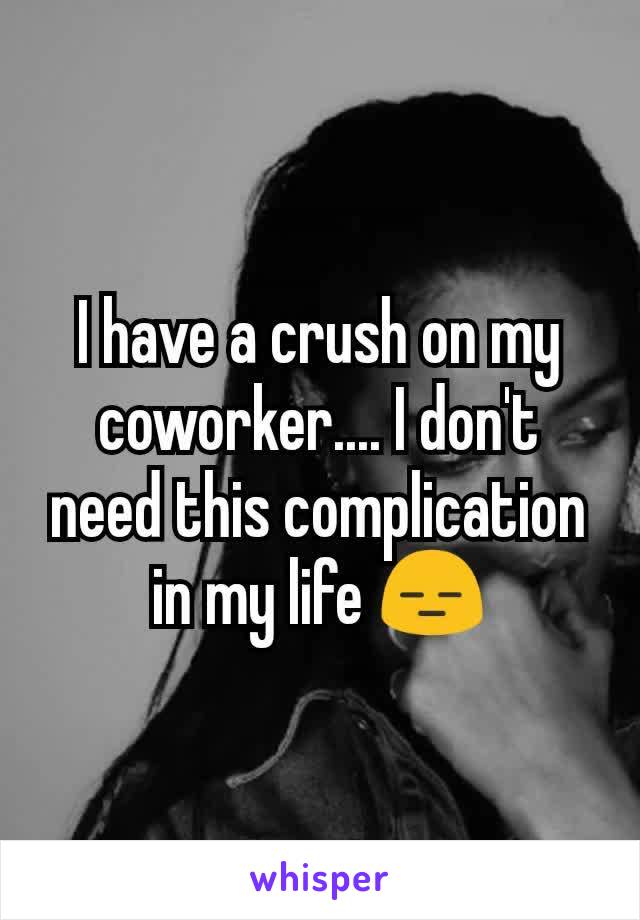 I have a crush on my coworker.... I don't need this complication in my life 😑