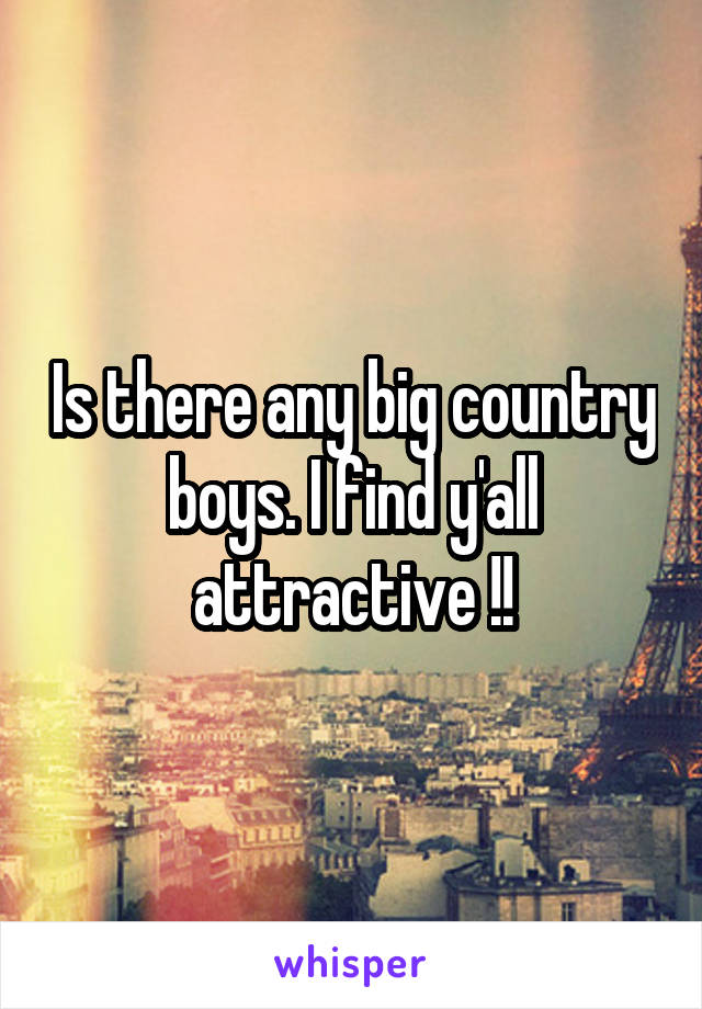 Is there any big country boys. I find y'all attractive !!