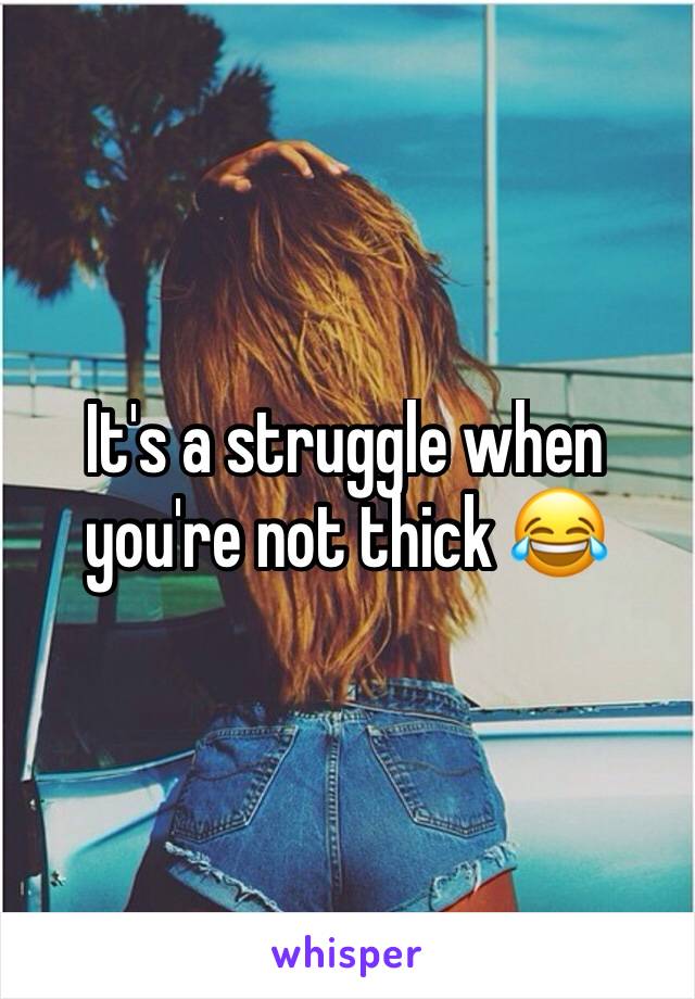 It's a struggle when you're not thick 😂