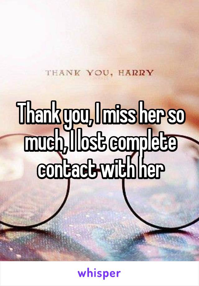 Thank you, I miss her so much, I lost complete contact with her