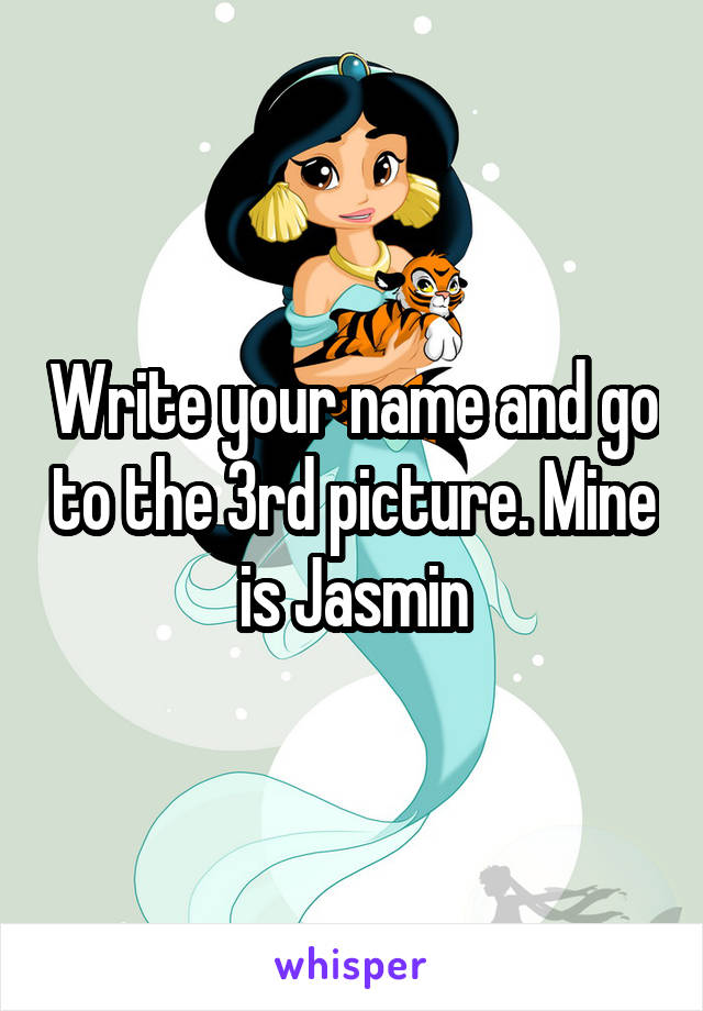 Write your name and go to the 3rd picture. Mine is Jasmin