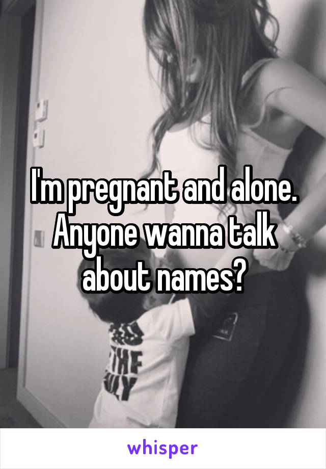 I'm pregnant and alone. Anyone wanna talk about names?