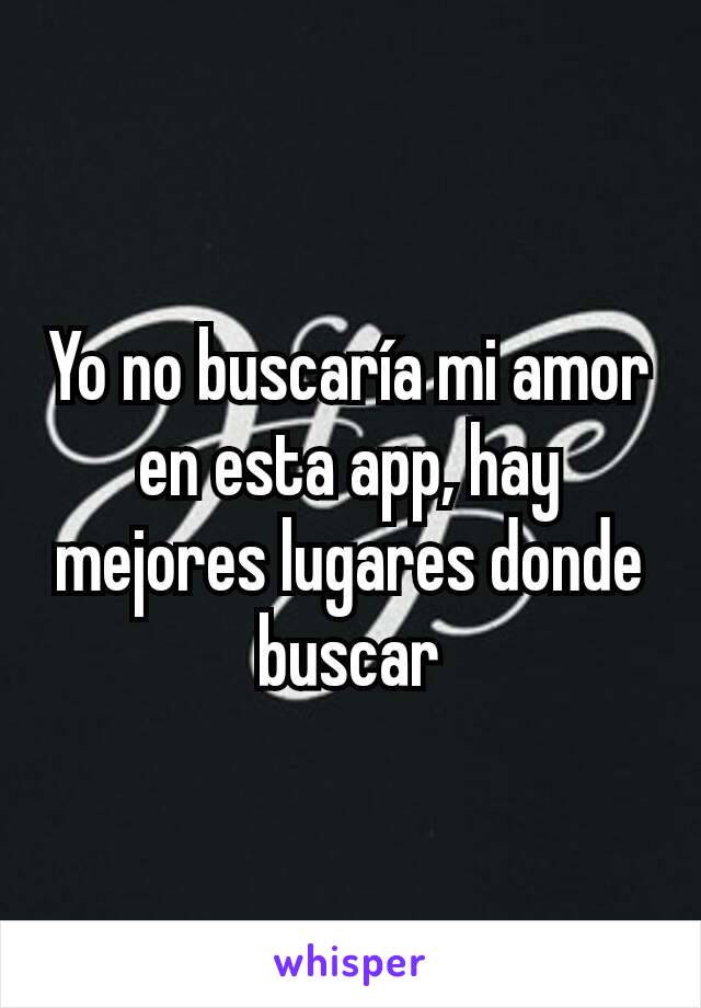 Yo no buscaría mi amor en esta app, hay mejores lugares donde buscar