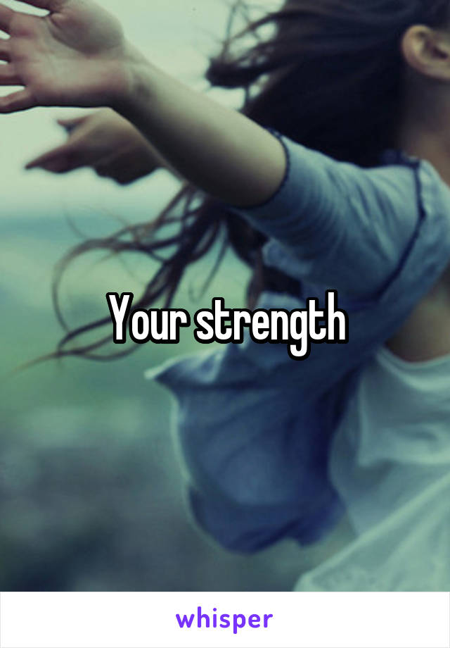 Your strength