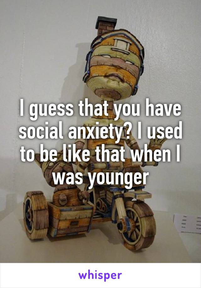 I guess that you have social anxiety? I used to be like that when I was younger