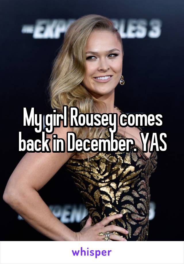 My girl Rousey comes back in December. YAS