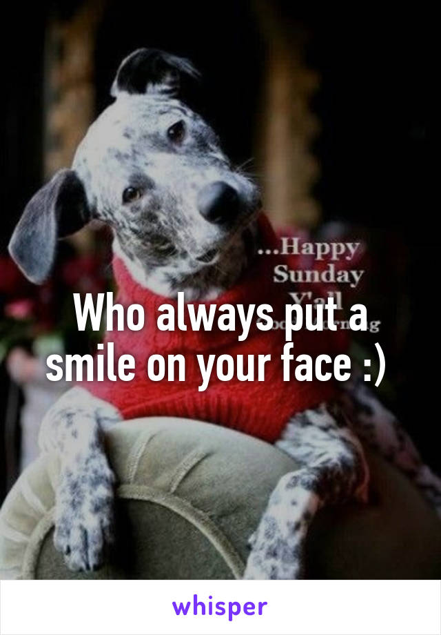 
Who always put a smile on your face :) 