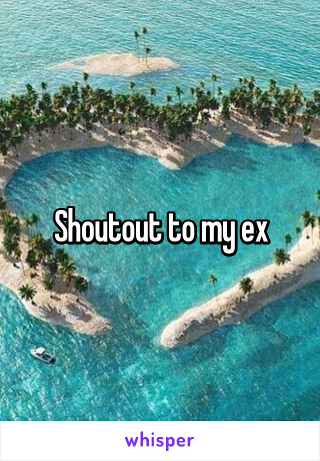 Shoutout to my ex