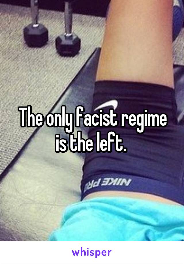 The only facist regime is the left. 